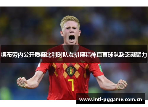 德布劳内公开质疑比利时队友拼搏精神直言球队缺乏凝聚力 德布劳内公开质疑比利时队友拼搏精神直言球队缺乏凝聚力